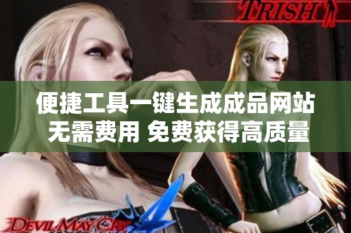 便捷工具一键生成成品网站 无需费用 免费获得高质量网站