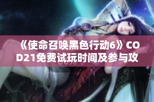 《使命召唤黑色行动6》COD21免费试玩时间及参与攻略一览