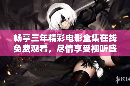 畅享三年精彩电影全集在线免费观看，尽情享受视听盛宴