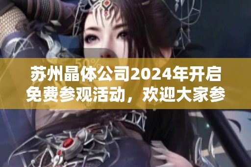 苏州晶体公司2024年开启免费参观活动，欢迎大家参与
