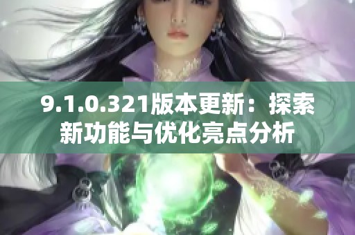 9.1.0.321版本更新：探索新功能与优化亮点分析