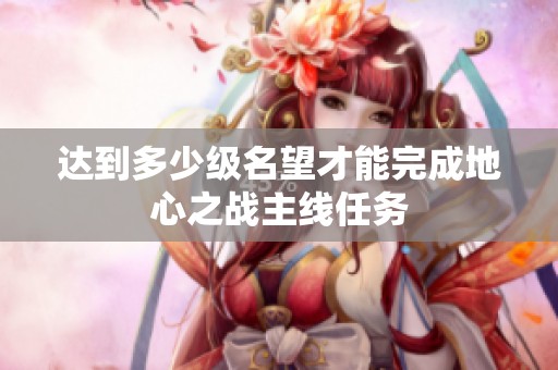 达到多少级名望才能完成地心之战主线任务
