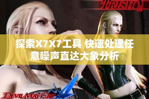 探索X7X7工具 快速处理任意噪声直达大象分析