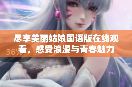 尽享美丽姑娘国语版在线观看，感受浪漫与青春魅力