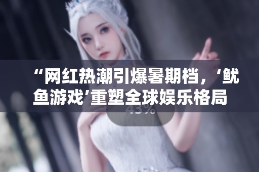 “网红热潮引爆暑期档，‘鱿鱼游戏’重塑全球娱乐格局”