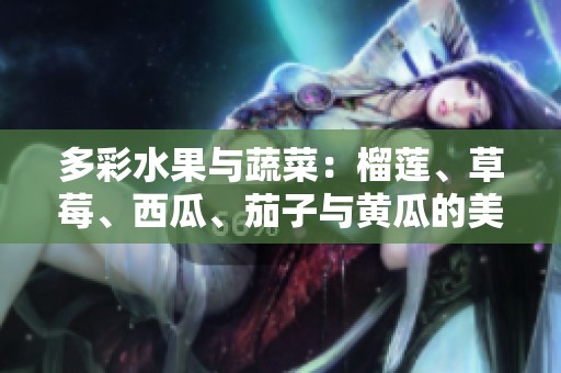多彩水果与蔬菜：榴莲、草莓、西瓜、茄子与黄瓜的美味享受