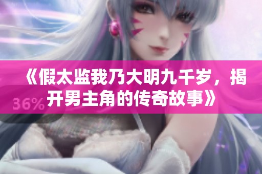 《假太监我乃大明九千岁，揭开男主角的传奇故事》