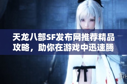 天龙八部SF发布网推荐精品攻略，助你在游戏中迅速腾飞！