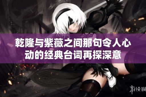 乾隆与紫薇之间那句令人心动的经典台词再探深意