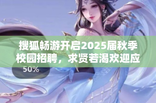 搜狐畅游开启2025届秋季校园招聘，求贤若渴欢迎应届生加入