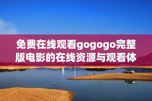 免费在线观看gogogo完整版电影的在线资源与观看体验分享