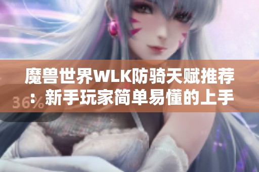 魔兽世界WLK防骑天赋推荐：新手玩家简单易懂的上手指南
