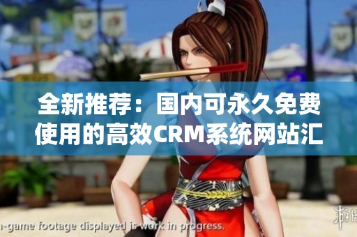 全新推荐：国内可永久免费使用的高效CRM系统网站汇总