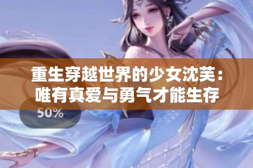 重生穿越世界的少女沈芙：唯有真爱与勇气才能生存