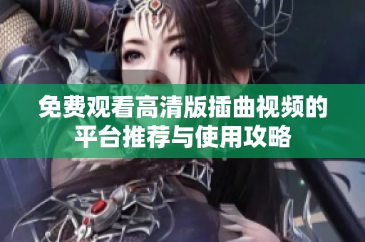 免费观看高清版插曲视频的平台推荐与使用攻略
