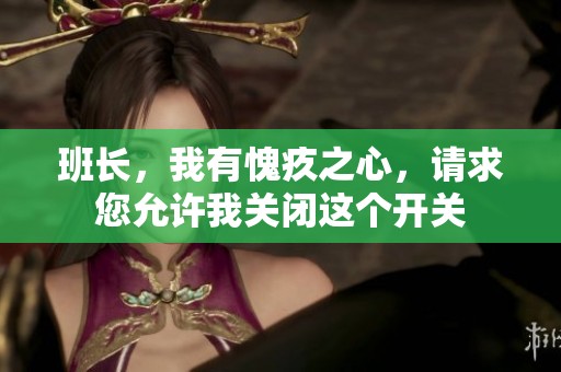 班长，我有愧疚之心，请求您允许我关闭这个开关
