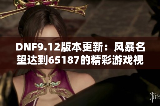 DNF9.12版本更新：风暴名望达到65187的精彩游戏视频分享