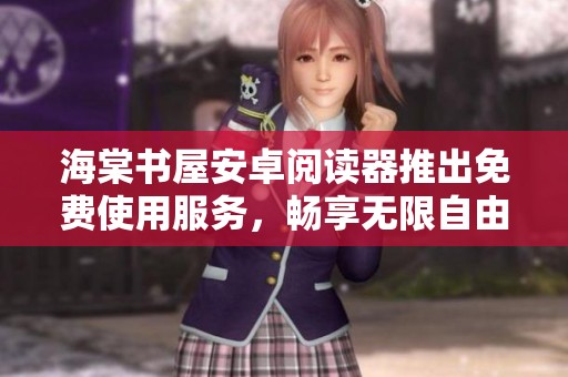 海棠书屋安卓阅读器推出免费使用服务，畅享无限自由阅读体验