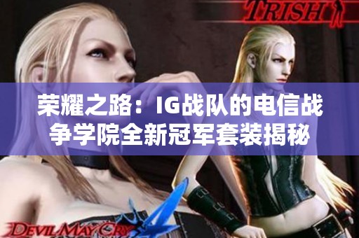 荣耀之路：IG战队的电信战争学院全新冠军套装揭秘