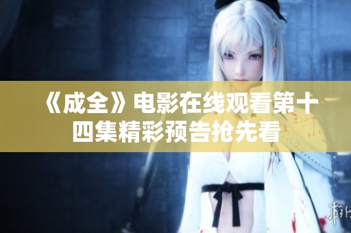 《成全》电影在线观看第十四集精彩预告抢先看