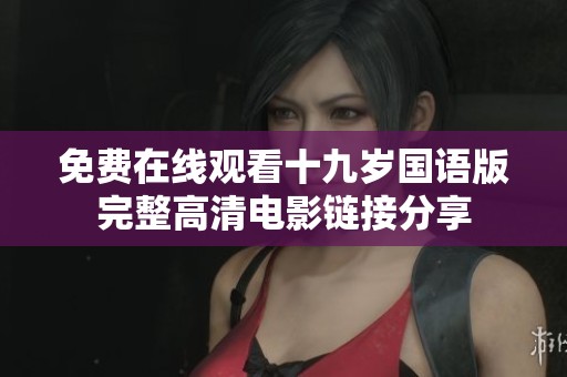 免费在线观看十九岁国语版完整高清电影链接分享