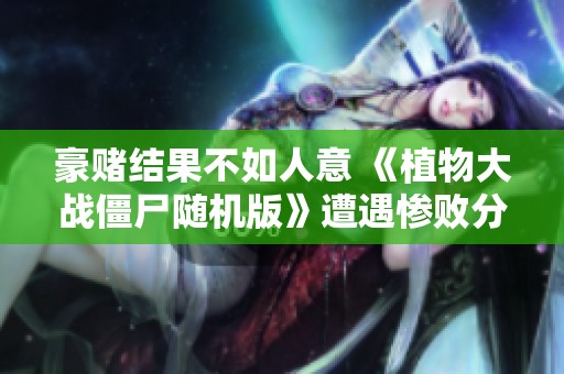 豪赌结果不如人意 《植物大战僵尸随机版》遭遇惨败分析