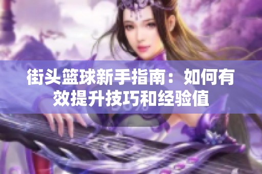 街头篮球新手指南：如何有效提升技巧和经验值