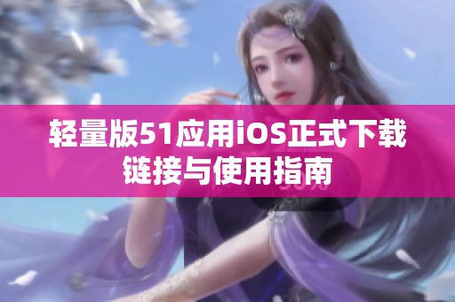 轻量版51应用iOS正式下载链接与使用指南