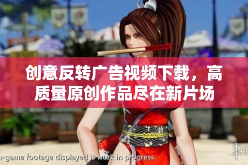 创意反转广告视频下载，高质量原创作品尽在新片场