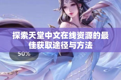 探索天堂中文在线资源的最佳获取途径与方法