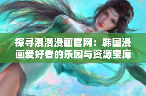 探寻漫漫漫画官网：韩国漫画爱好者的乐园与资源宝库