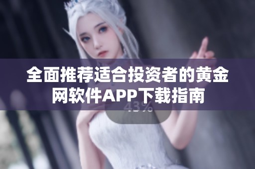 全面推荐适合投资者的黄金网软件APP下载指南