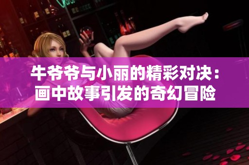 牛爷爷与小丽的精彩对决：画中故事引发的奇幻冒险