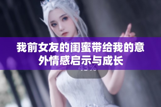 我前女友的闺蜜带给我的意外情感启示与成长