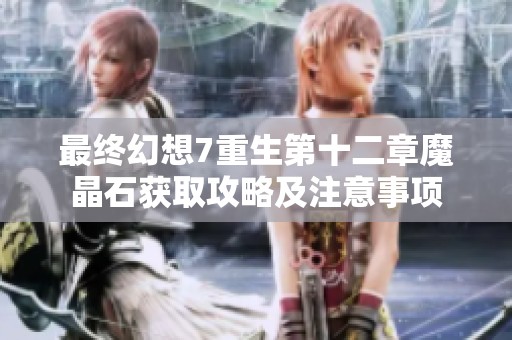 最终幻想7重生第十二章魔晶石获取攻略及注意事项