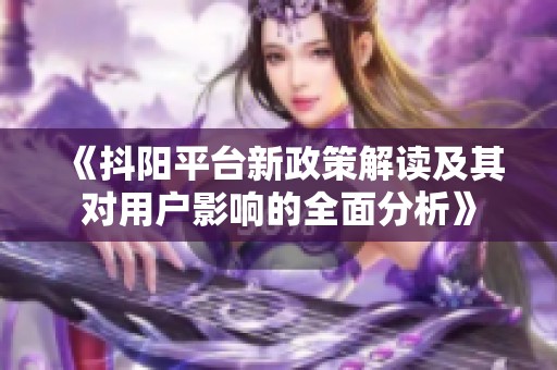 《抖阳平台新政策解读及其对用户影响的全面分析》