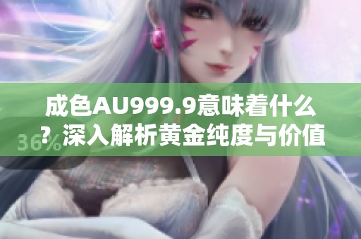 成色AU999.9意味着什么？深入解析黄金纯度与价值