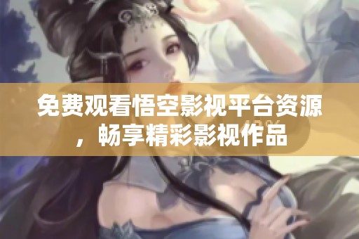 免费观看悟空影视平台资源，畅享精彩影视作品