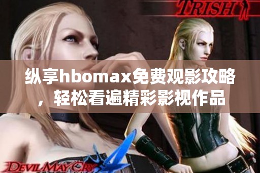 纵享hbomax免费观影攻略，轻松看遍精彩影视作品