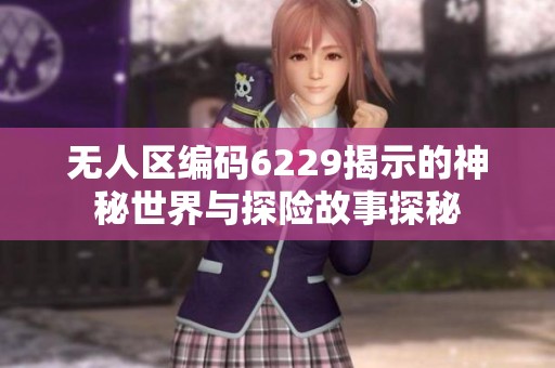 无人区编码6229揭示的神秘世界与探险故事探秘