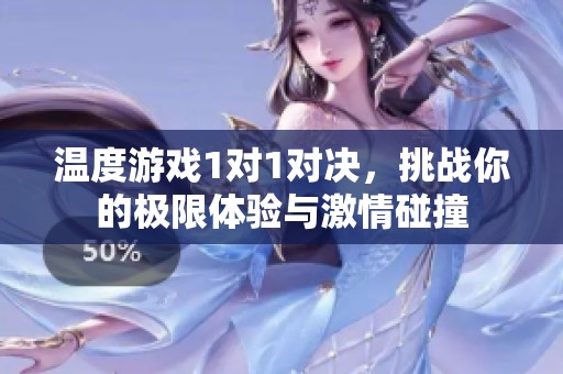 温度游戏1对1对决，挑战你的极限体验与激情碰撞