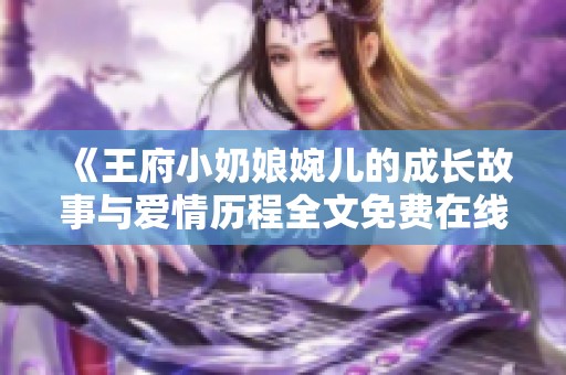 《王府小奶娘婉儿的成长故事与爱情历程全文免费在线阅读》