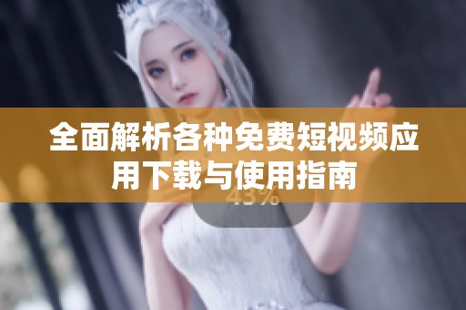 全面解析各种免费短视频应用下载与使用指南