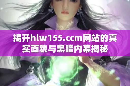 揭开hlw155.ccm网站的真实面貌与黑暗内幕揭秘