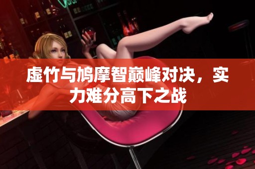虚竹与鸠摩智巅峰对决，实力难分高下之战
