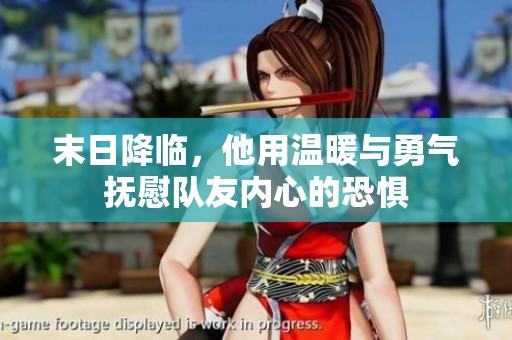 末日降临，他用温暖与勇气抚慰队友内心的恐惧