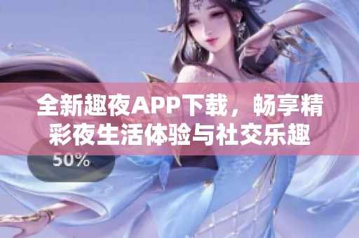 全新趣夜APP下载，畅享精彩夜生活体验与社交乐趣