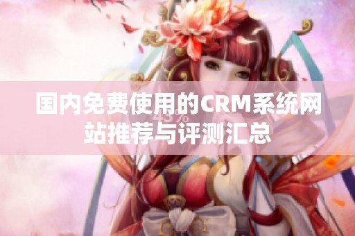国内免费使用的CRM系统网站推荐与评测汇总