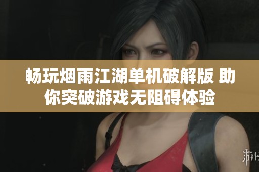 畅玩烟雨江湖单机破解版 助你突破游戏无阻碍体验