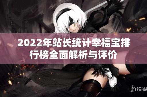 2022年站长统计幸福宝排行榜全面解析与评价